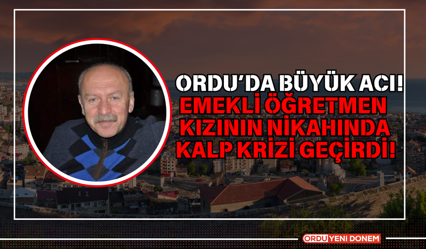 Ordu’da Büyük Acı! Emekli Öğretmen Kızının Nikahında Kalp Krizi Geçirdi!