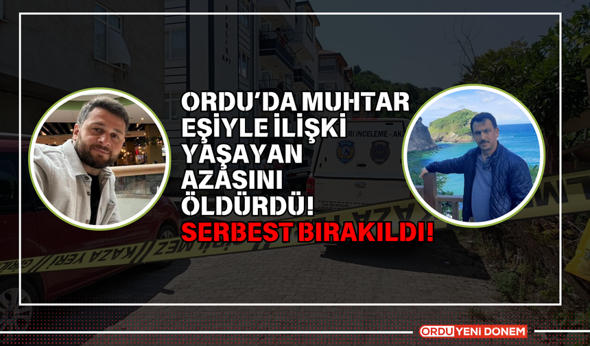 Ordu’da Muhtar Eşiyle İlişki Yaşayan Azasını Öldürdü! Serbest Bırakıldı!