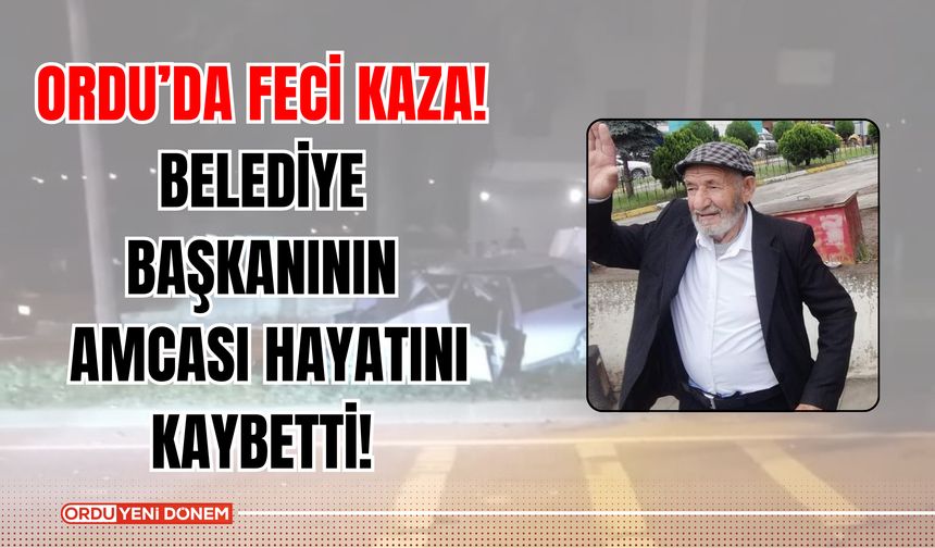 Ordu’da Feci Kaza! Belediye Başkanının Amcası Hayatını Kaybetti!