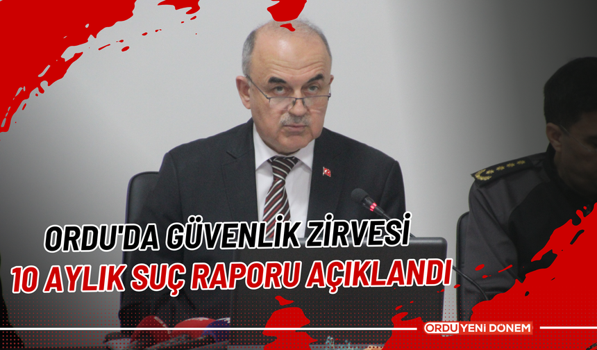 Ordu'da Güvenlik Zirvesi! 10 Aylık Suç Raporu Açıklandı!