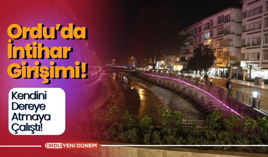 Ordu’da İntihar Girişimi! Kendini Dereye Atmaya Çalıştı!