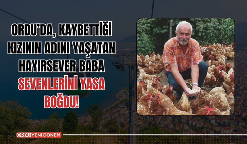 Ordu’da, Kaybettiği Kızının Adını Yaşatan Hayırsever Baba Sevenlerini Yasa Boğdu!