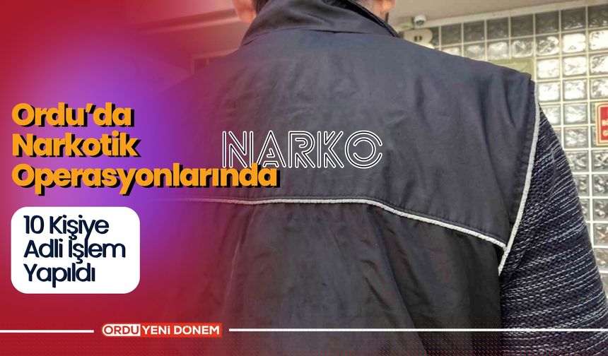 Ordu’da Narkotik Operasyonlarında 10 Kişiye Adli İşlem Yapıldı