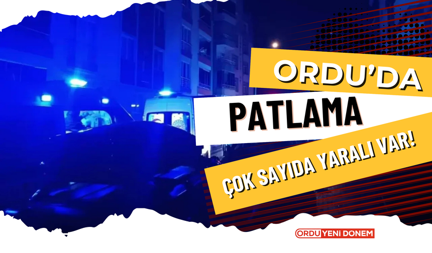 Ordu’da Patlama! Çok Sayıda Yaralı Var!