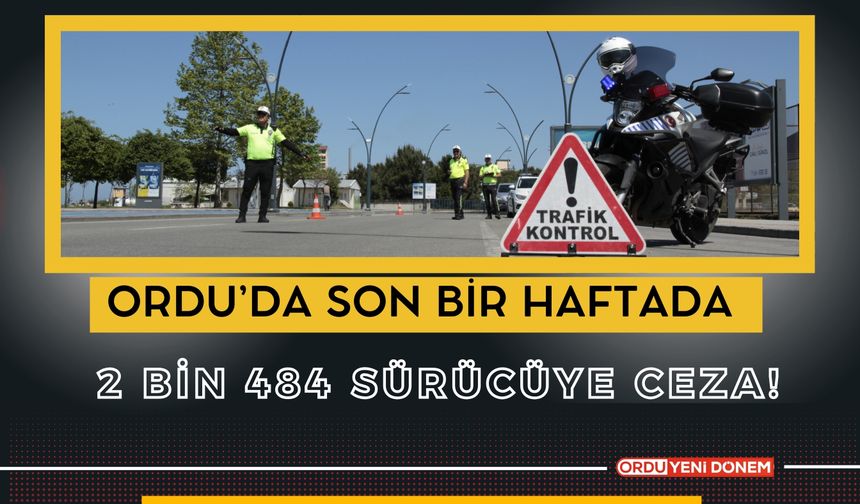 Ordu’da Son Bir Haftada 2 Bin 484 Sürücüye Ceza!