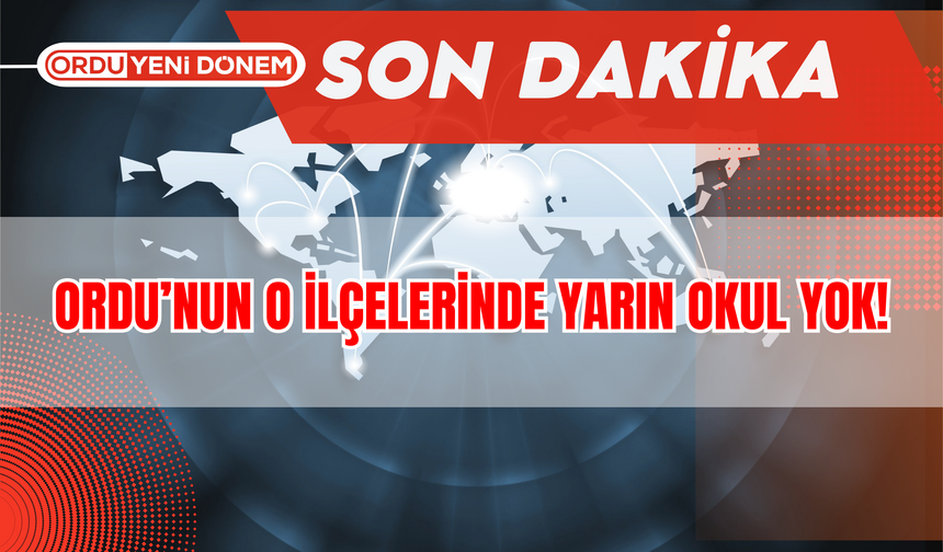 Ordu’nun O İlçelerinde Yarın Okul Yok!