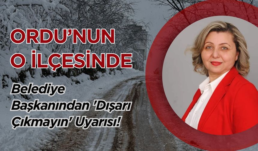 Ordu’nun O İlçesinde, Başkan’dan 'Dışarı Çıkmayın' Uyarısı!