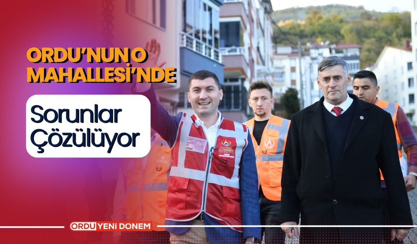 Ordu’nun O Mahallesi’nde Sorunlar Çözülüyor