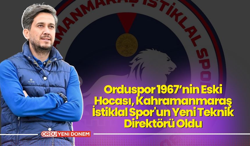 Orduspor 1967’nin Eski Hocası, Kahramanmaraş İstiklal Spor'un Yeni Teknik Direktörü Oldu