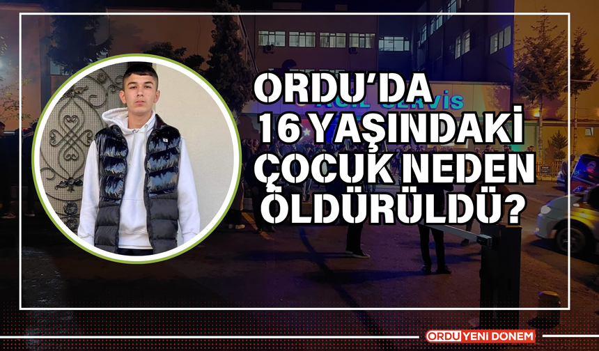 Ordu’da 16 Yaşındaki Çocuk Neden Öldürüldü?