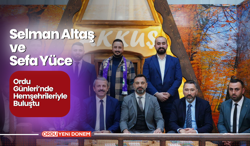 Selman Altaş ve Sefa Yüce Ordu Günleri’nde Hemşehrileriyle Buluştu