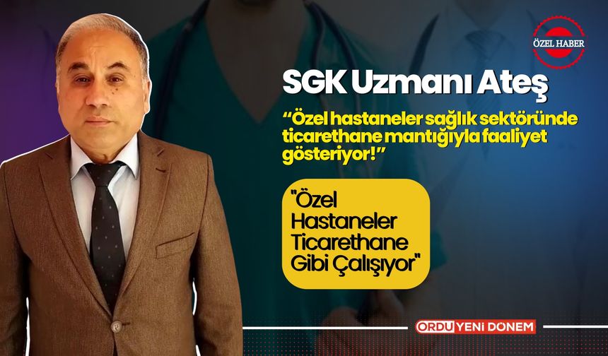 SGK Uzmanı Ateş: "Özel Hastaneler Ticarethane Gibi Çalışıyor"