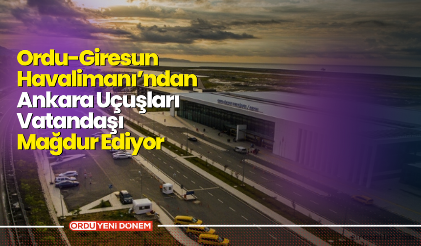 Ordu-Giresun Havalimanı’ndan Ankara Uçuşları Vatandaşı Mağdur Ediyor