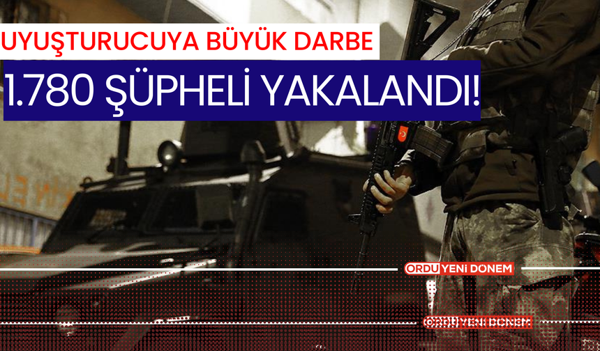 Uyuşturucuya Büyük Darbe: 1.780 Şüpheli Yakalandı!