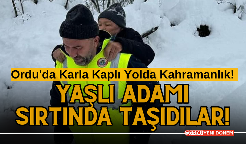 Ordu'da Karla Kaplı Yolda Kahramanlık! Ambulans Gelemeyince Yaşlı Adamı Sırtında Taşıdılar!