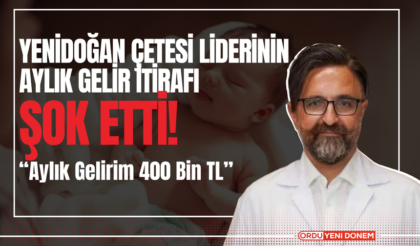 Yenidoğan Çetesi Liderinin  Aylık Gelir İtirafı  Şok Etti!