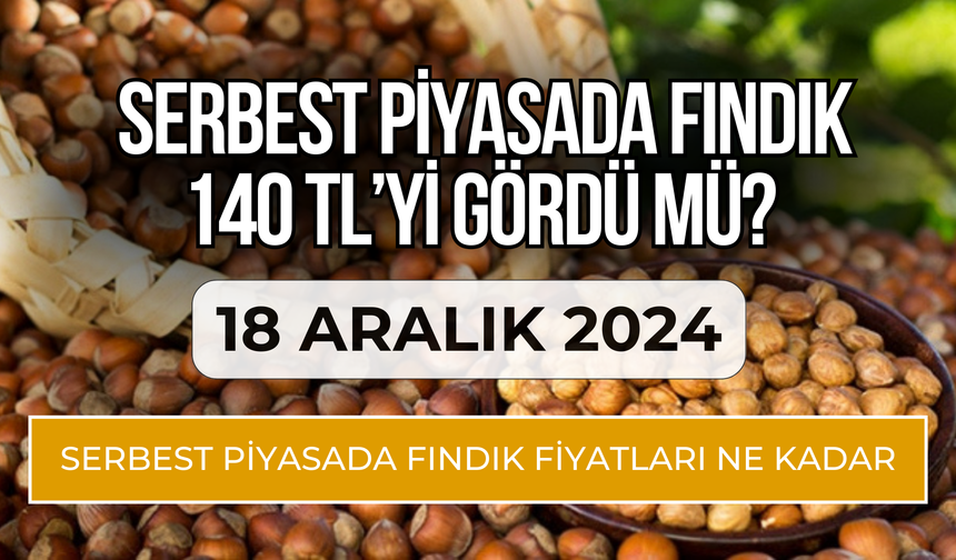 18 Aralık Serbest Piyasada Fındık Fiyatları Ne Kadar?