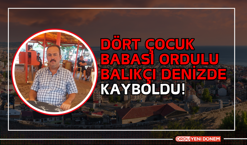 Dört Çocuk Babası Ordulu Balıkçı Denizde Kayboldu!