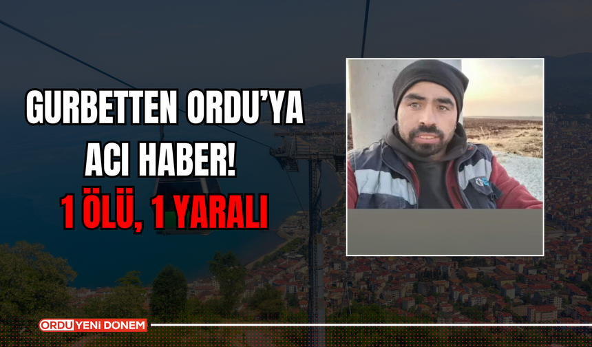 Gurbetten Ordu’ya Acı Haber! 1 Ölü, 1 Yaralı