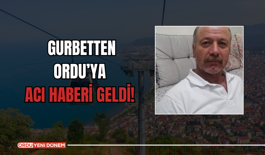 Gurbetten Ordu’ya Acı Haberi Geldi