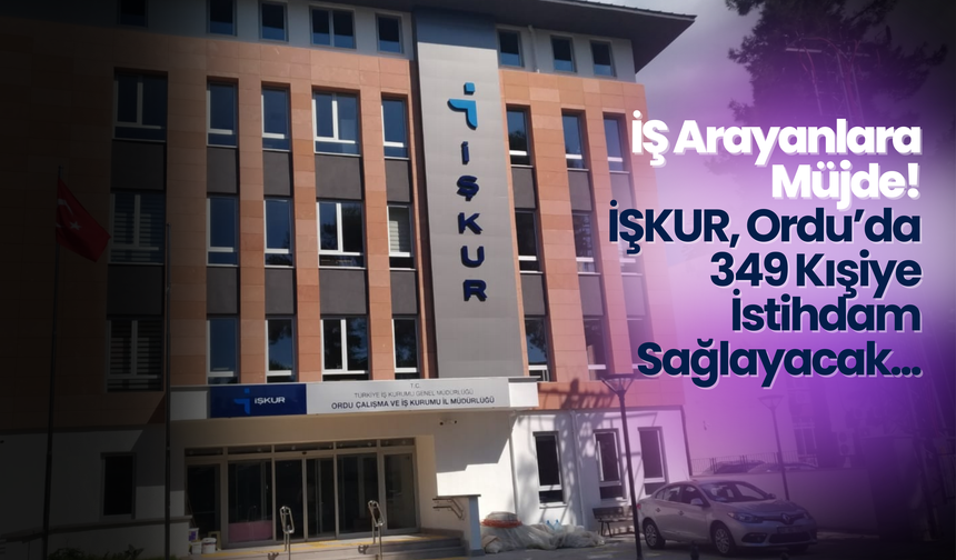 İŞ Arayanlara Müjde: İŞKUR, Ordu’da 349 Kışiye İstihdam Sağlayacak!