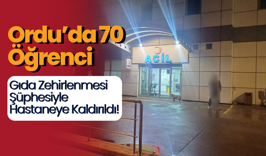 Ordu’da 70 Öğrenci Gıda Zehirlenmesi Şüphesiyle Hastaneye Kaldırıldı!