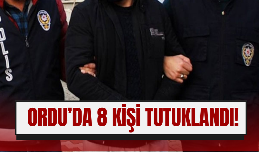 Ordu’da 8 Kişi Tutuklandı!