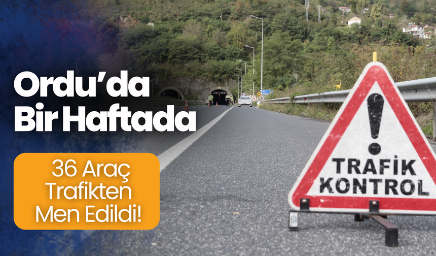 Ordu’da Bir Haftada 36 Araç Trafikten Men Edildi!