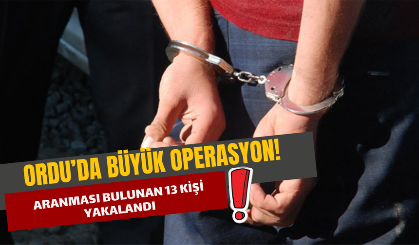 Ordu’da Büyük Operasyon! Aranması Bulunan 13 Kişi Yakalandı!