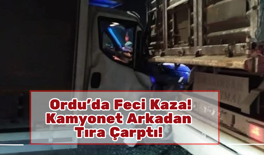 Ordu’da Feci Kaza! Kamyonet Arkadan Tıra Çarptı! 1 Yaralı!