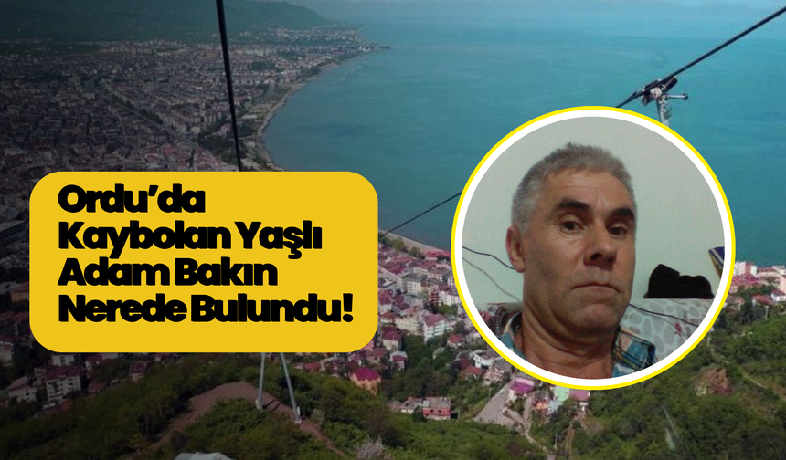 Ordu’da Kaybolan Yaşlı Adam Bakın Nerede Bulundu!