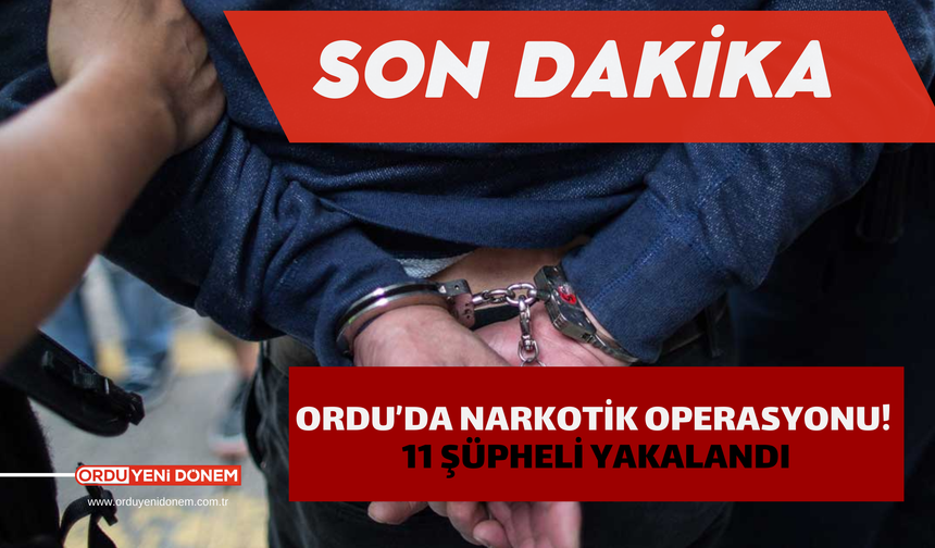 Ordu’da Narkotik Operasyonu! 11 Şüpheli Yakalandı