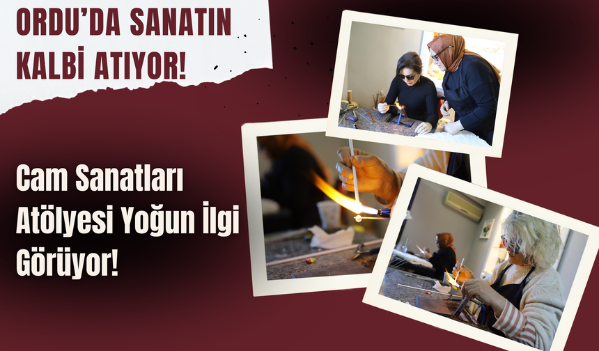 Ordu’da Sanatın Kalbi Atıyor! Cam Sanatları Atölyesi Yoğun İlgi Görüyor!