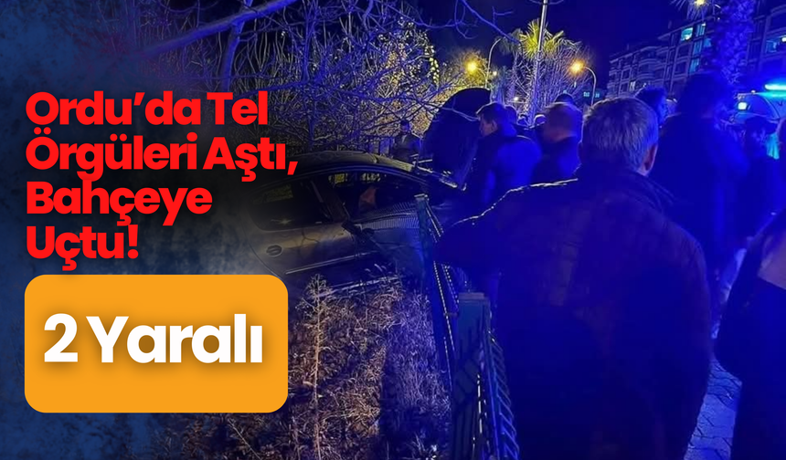 Ordu’da Tel Örgüleri Aştı, Bahçeye Uçtu! 2 Yaralı