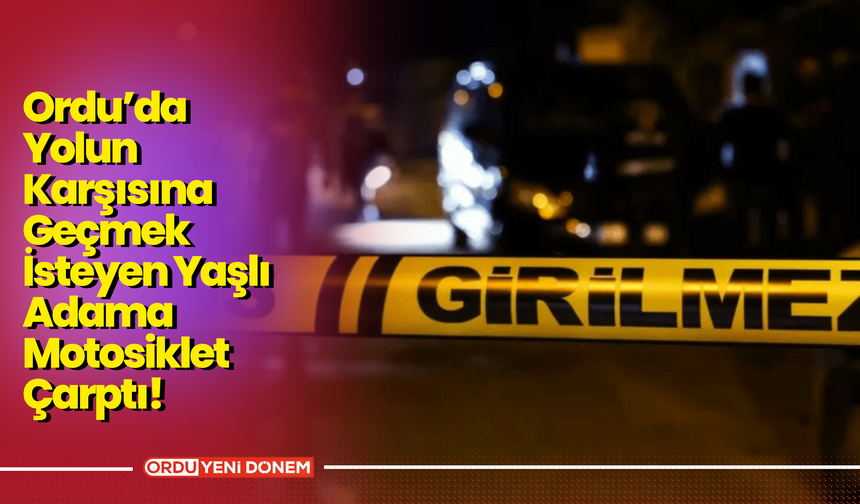 Ordu’da Yolun Karşısına Geçmek İsteyen Yaşlı Adama Motosiklet Çarptı!