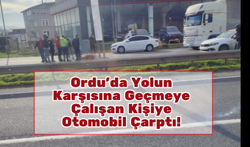 Ordu’da Yolun Karşısına Geçmeye Çalışan Kişiye Otomobil Çarptı!