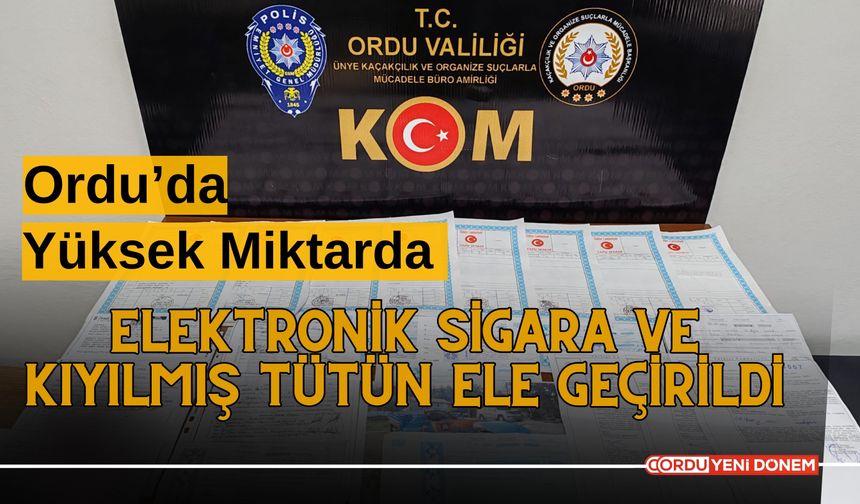 Ordu’da Yüksek Miktarda Elektronik Sigara ve Kıyılmış Tütün Ele Geçirildi