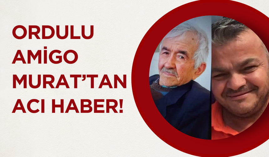 Ordulu Amigo Murat’tan Acı Haber!