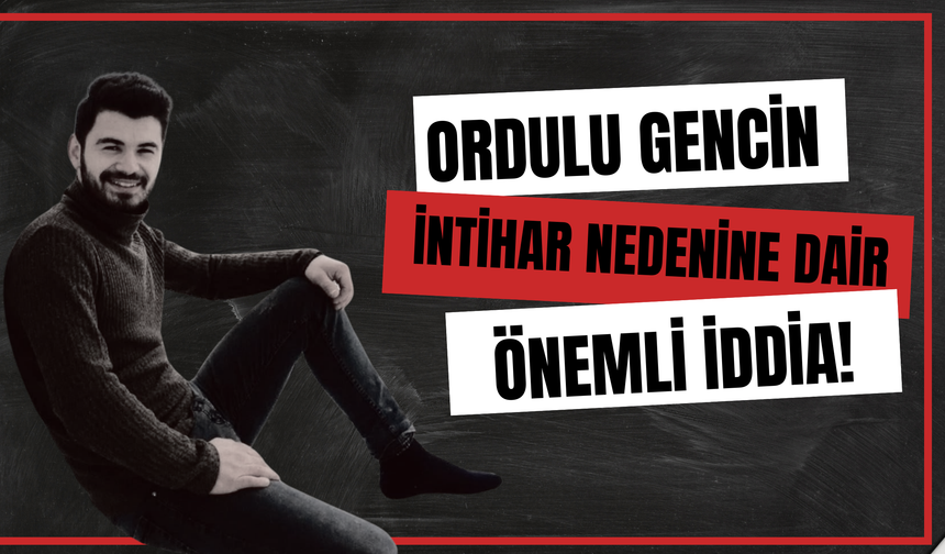 Ordulu Gencin İntihar Nedenine Dair Önemli İddia!