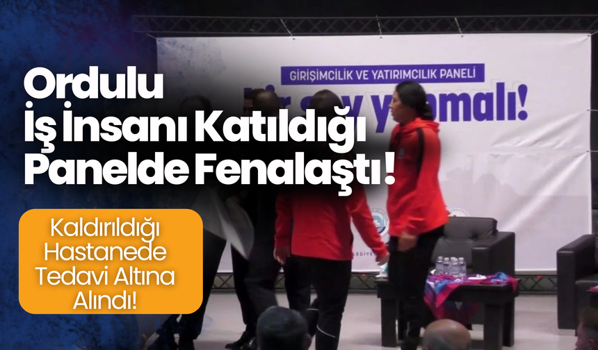 Ordulu İş İnsanı Katıldığı Panelde Fenalaştı! Kaldırıldığı Hastanede Tedavi Altına Alındı!