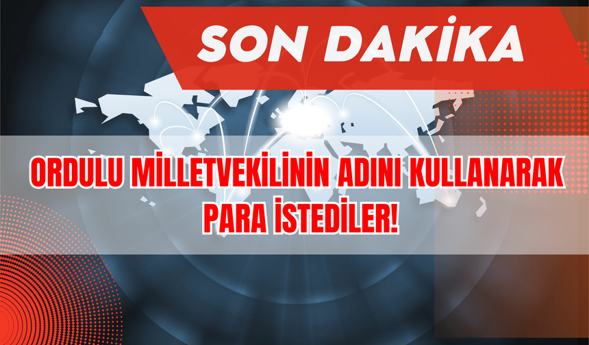 Ordulu Milletvekilinin Adını Kullanarak Para İstediler!