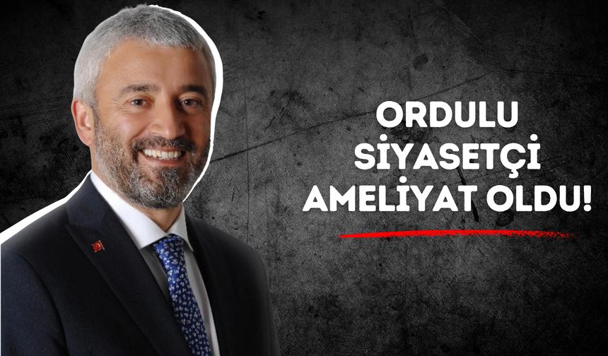 Ordulu Siyasetçi Ameliyat Oldu!