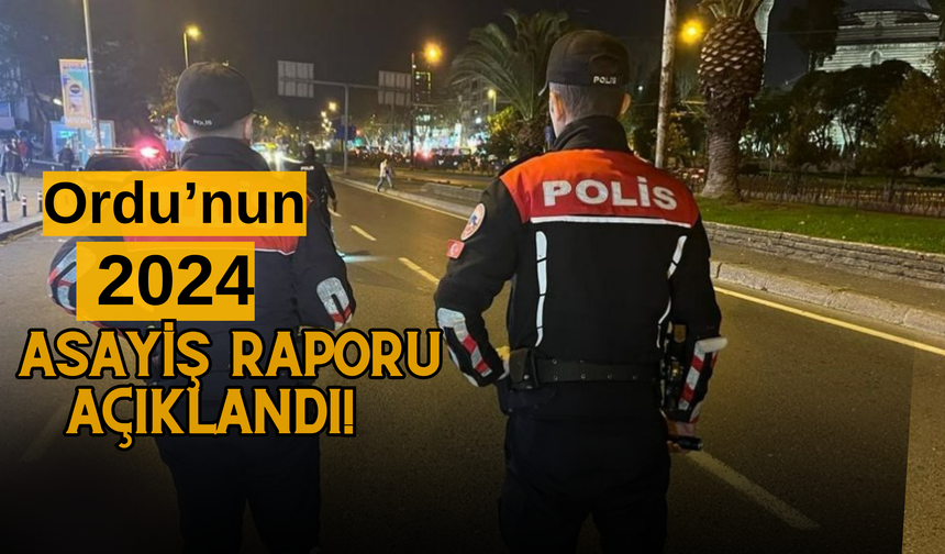 Ordu’nun 2024 Asayiş Raporu Açıklandı!