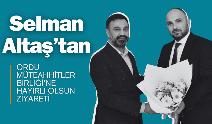 Selman Altaş’tan Ordu Müteahhitler Birliği’ne Hayırlı Olsun Ziyareti