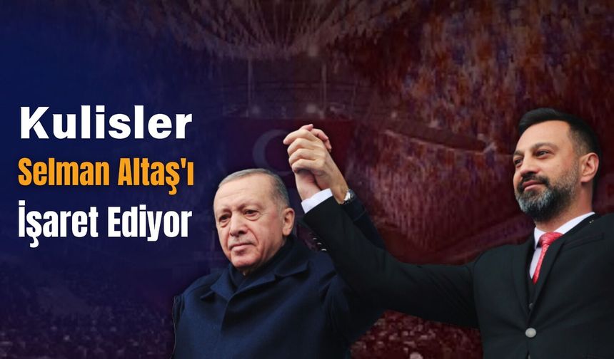 Kulisler Selman Altaş'ı İşaret Ediyor