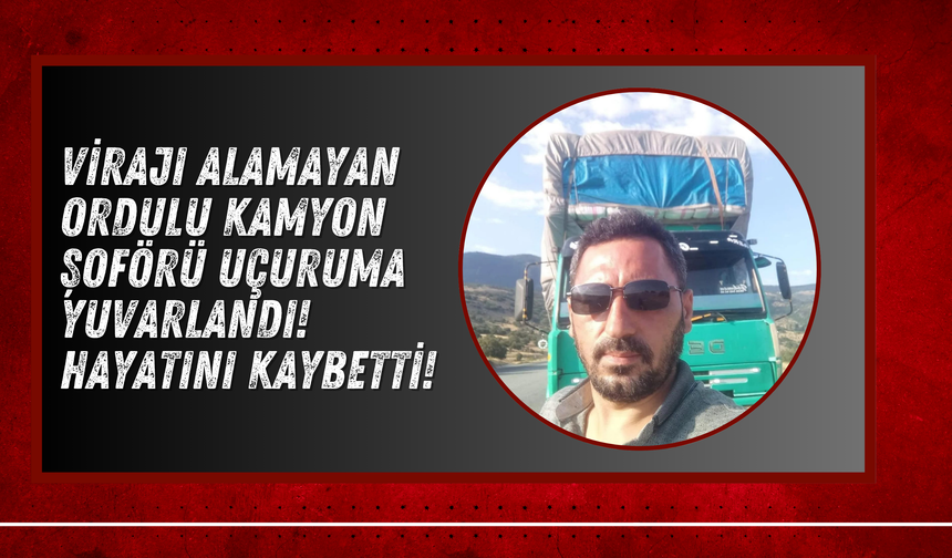 Virajı Alamayan Ordulu Kamyon Şoförü Uçuruma Yuvarlandı! Hayatını Kaybetti!