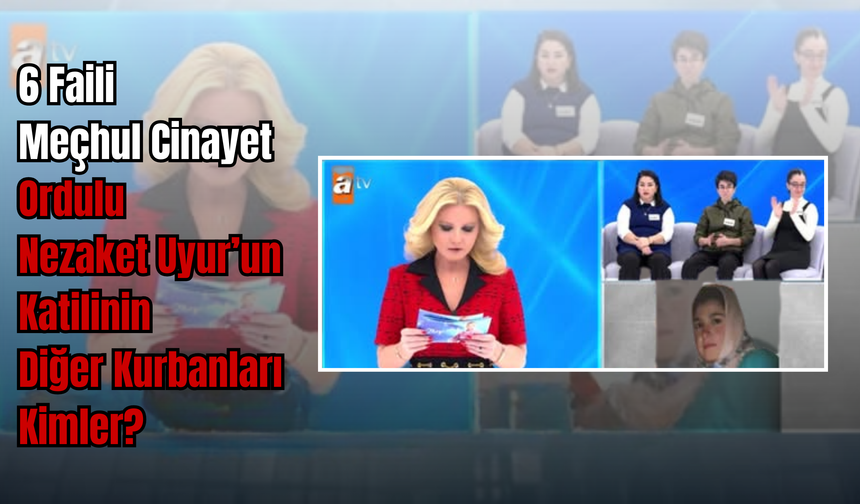 6 Faili Meçhul Cinayet İddiası! Ordulu Nezaket Uyur’un Katilinin Diğer Kurbanları Kimler?