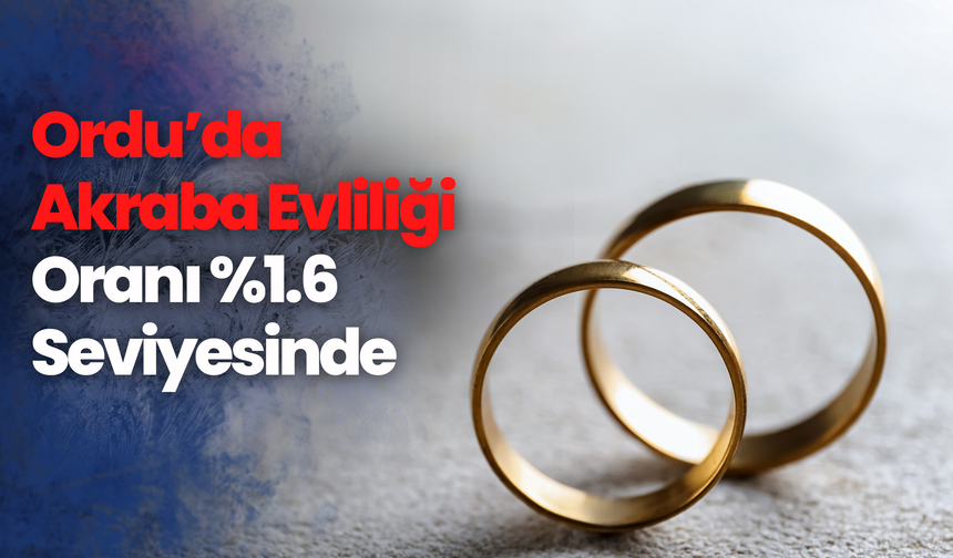 Ordu’da Akraba Evliliği Oranı %1.6 Seviyesinde