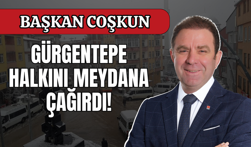 Başkan Coşkun, Gürgentepe Halkını Meydana Çağırdı!