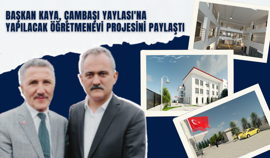 Başkan Kaya, Çambaşı Yaylası'na Yapılacak Öğretmenevi Projesini Paylaştı